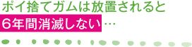 ポイ捨てガムは放置されると6年間消滅しない …