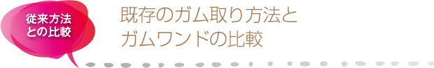 既存のガム取り方法とガムワンドの比較