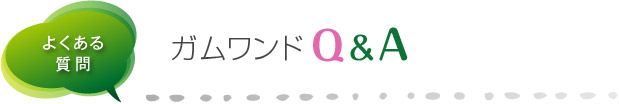 よくある質問 - ガムワンドQ&A